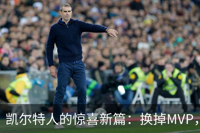 凯尔特人的惊喜新篇：换掉MVP，能否赢得51胜？