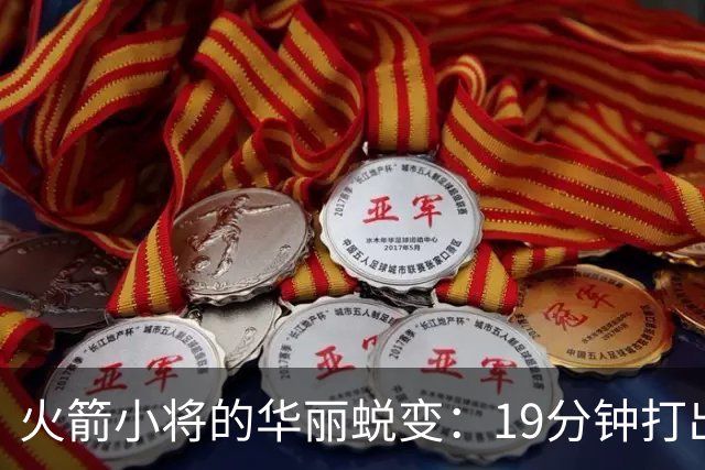 火箭小将的华丽蜕变：19分钟打出全场最佳表现！