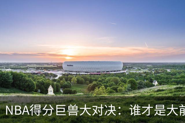 NBA得分巨兽大对决：谁才是大前锋的得分王？